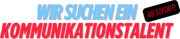 WIR SUCHEN EIN KOMMUNIKATIONSTALENT